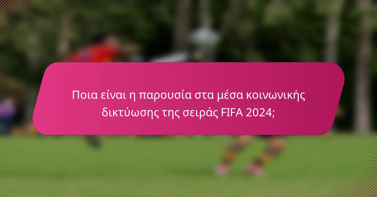 Ποια είναι η παρουσία στα μέσα κοινωνικής δικτύωσης της σειράς FIFA 2024;