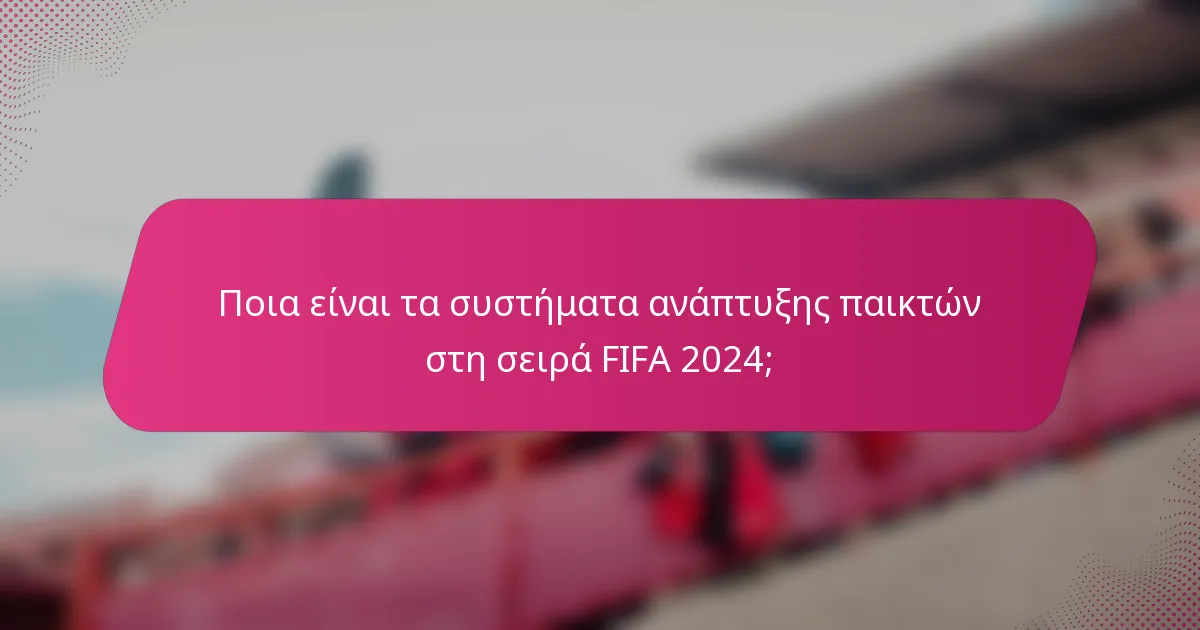 Ποια είναι τα συστήματα ανάπτυξης παικτών στη σειρά FIFA 2024;