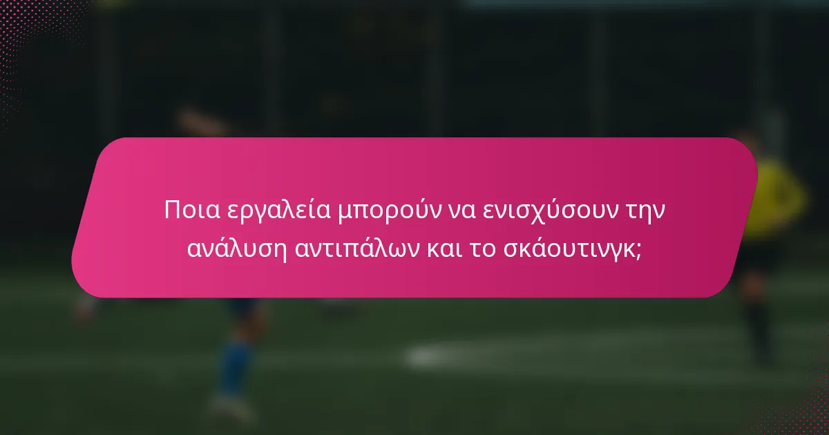 Ποια εργαλεία μπορούν να ενισχύσουν την ανάλυση αντιπάλων και το σκάουτινγκ;