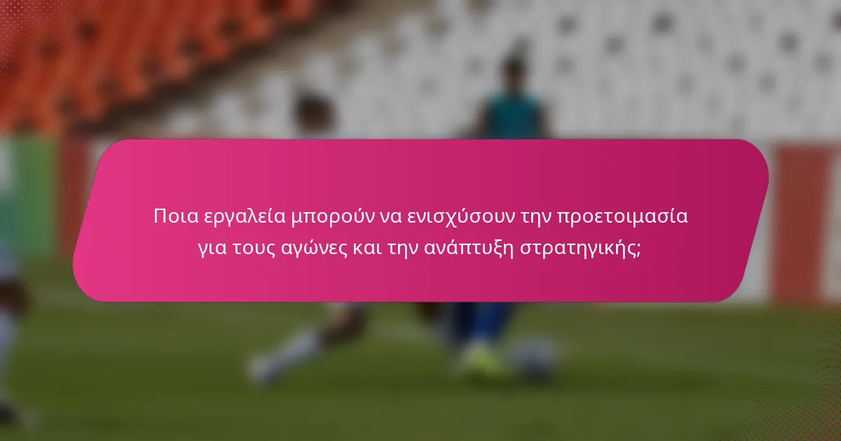 Ποια εργαλεία μπορούν να ενισχύσουν την προετοιμασία για τους αγώνες και την ανάπτυξη στρατηγικής;