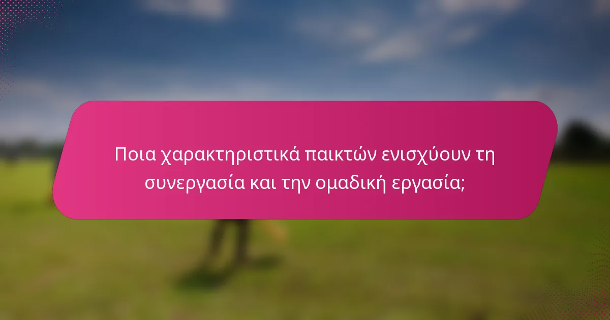 Ποια χαρακτηριστικά παικτών ενισχύουν τη συνεργασία και την ομαδική εργασία;