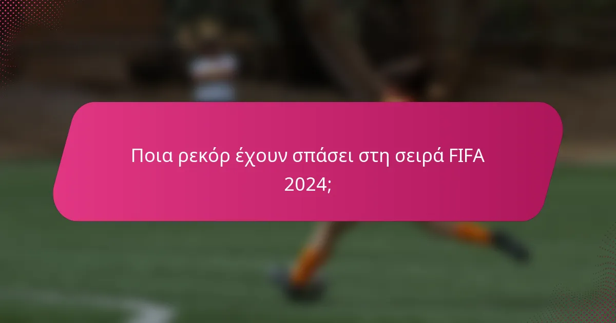 Ποια ρεκόρ έχουν σπάσει στη σειρά FIFA 2024;