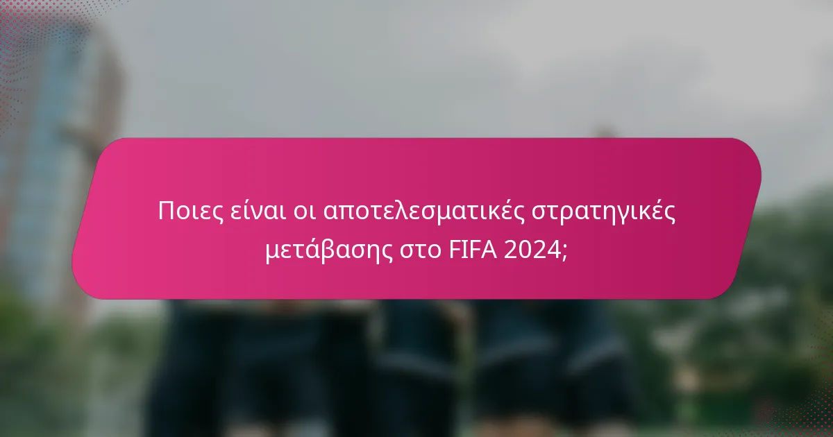 Ποιες είναι οι αποτελεσματικές στρατηγικές μετάβασης στο FIFA 2024;