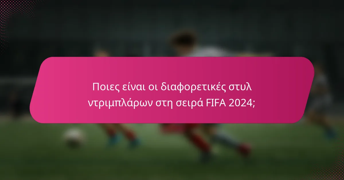 Ποιες είναι οι διαφορετικές στυλ ντριμπλάρων στη σειρά FIFA 2024;