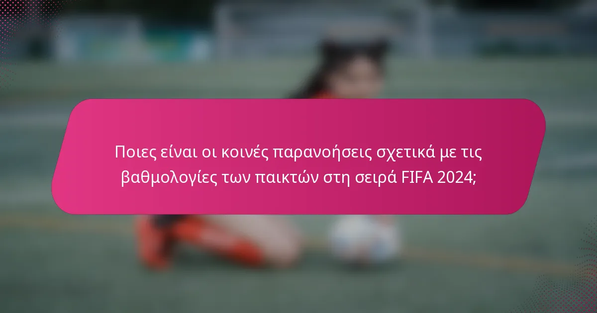Ποιες είναι οι κοινές παρανοήσεις σχετικά με τις βαθμολογίες των παικτών στη σειρά FIFA 2024;