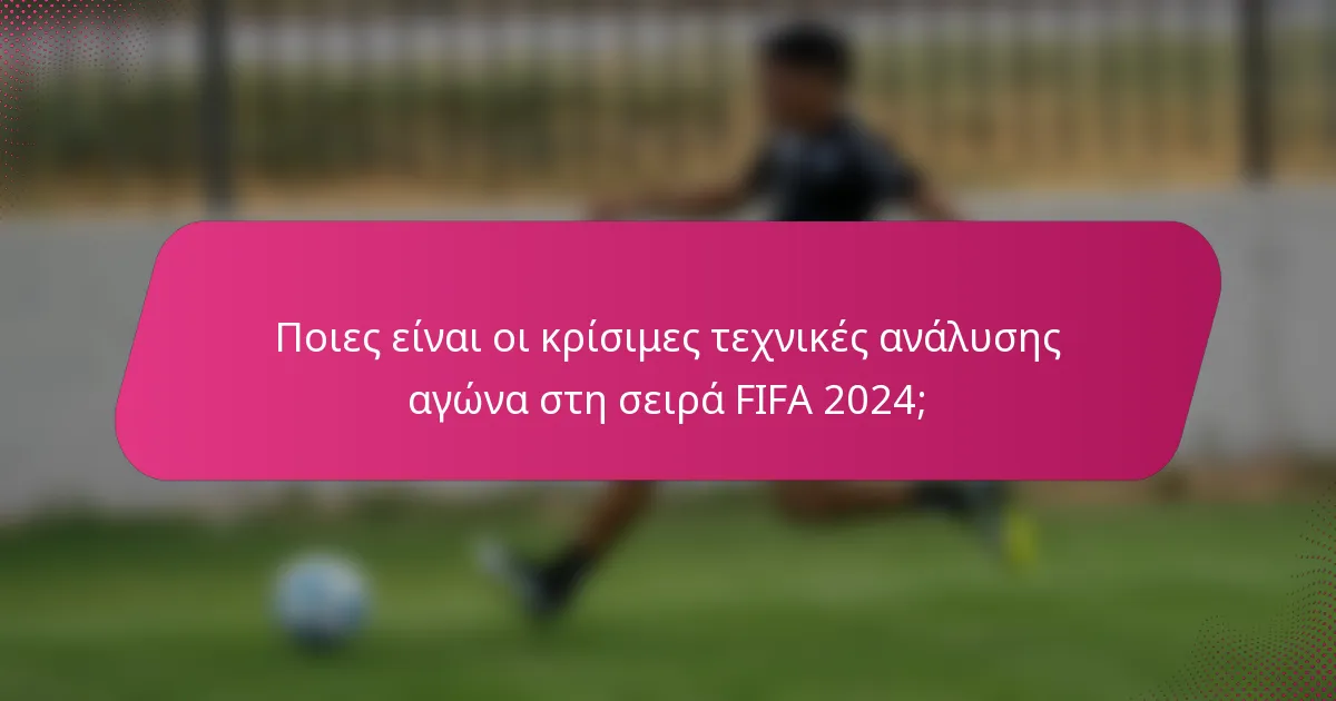 Ποιες είναι οι κρίσιμες τεχνικές ανάλυσης αγώνα στη σειρά FIFA 2024;