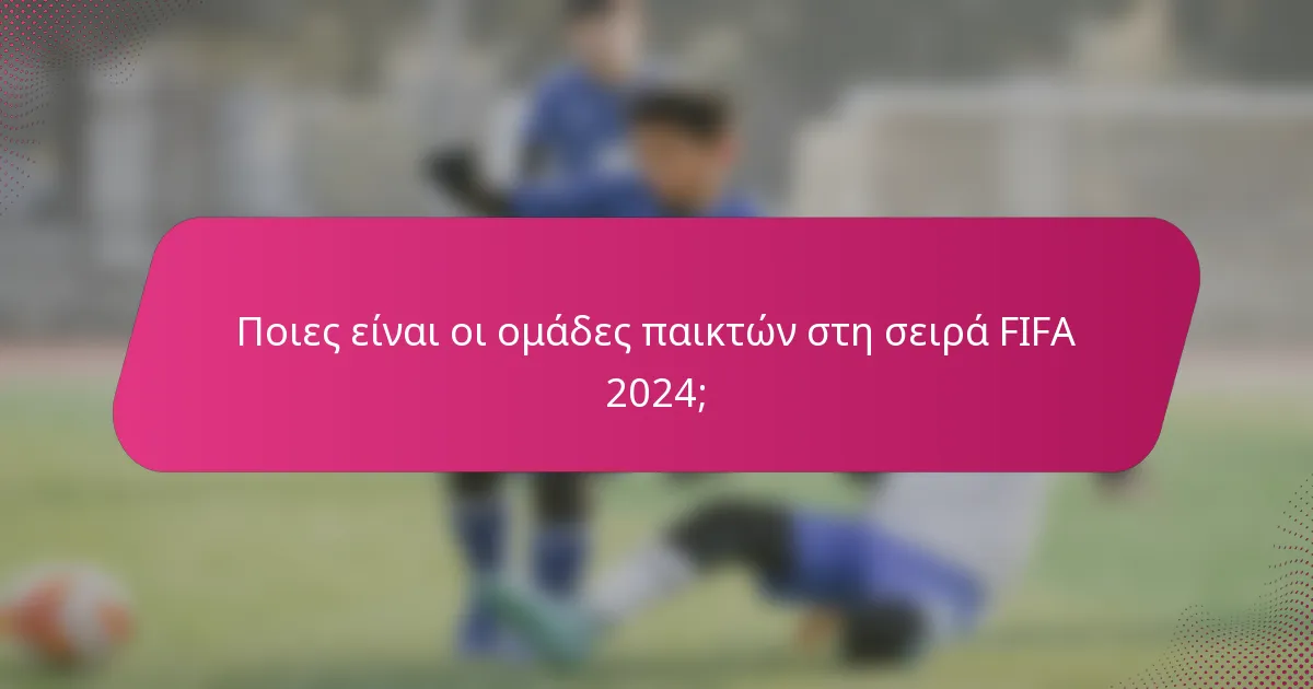Ποιες είναι οι ομάδες παικτών στη σειρά FIFA 2024;
