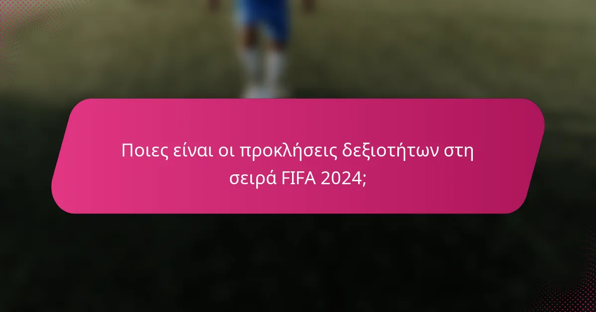 Ποιες είναι οι προκλήσεις δεξιοτήτων στη σειρά FIFA 2024;