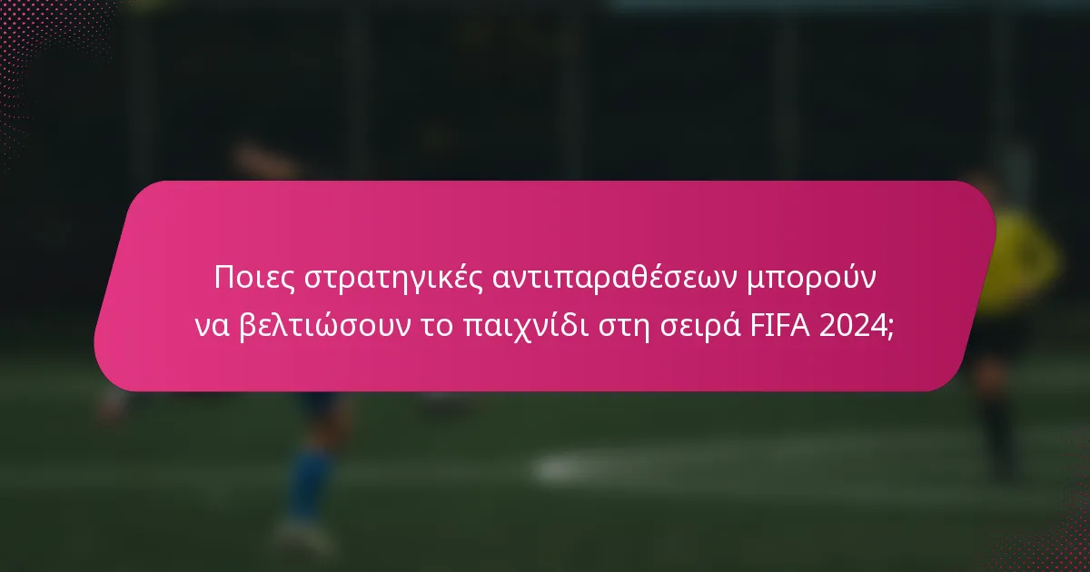 Ποιες στρατηγικές αντιπαραθέσεων μπορούν να βελτιώσουν το παιχνίδι στη σειρά FIFA 2024;