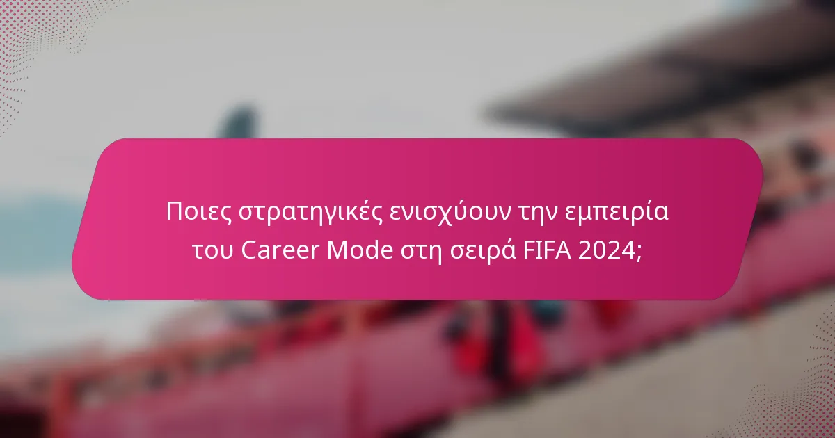 Ποιες στρατηγικές ενισχύουν την εμπειρία του Career Mode στη σειρά FIFA 2024;