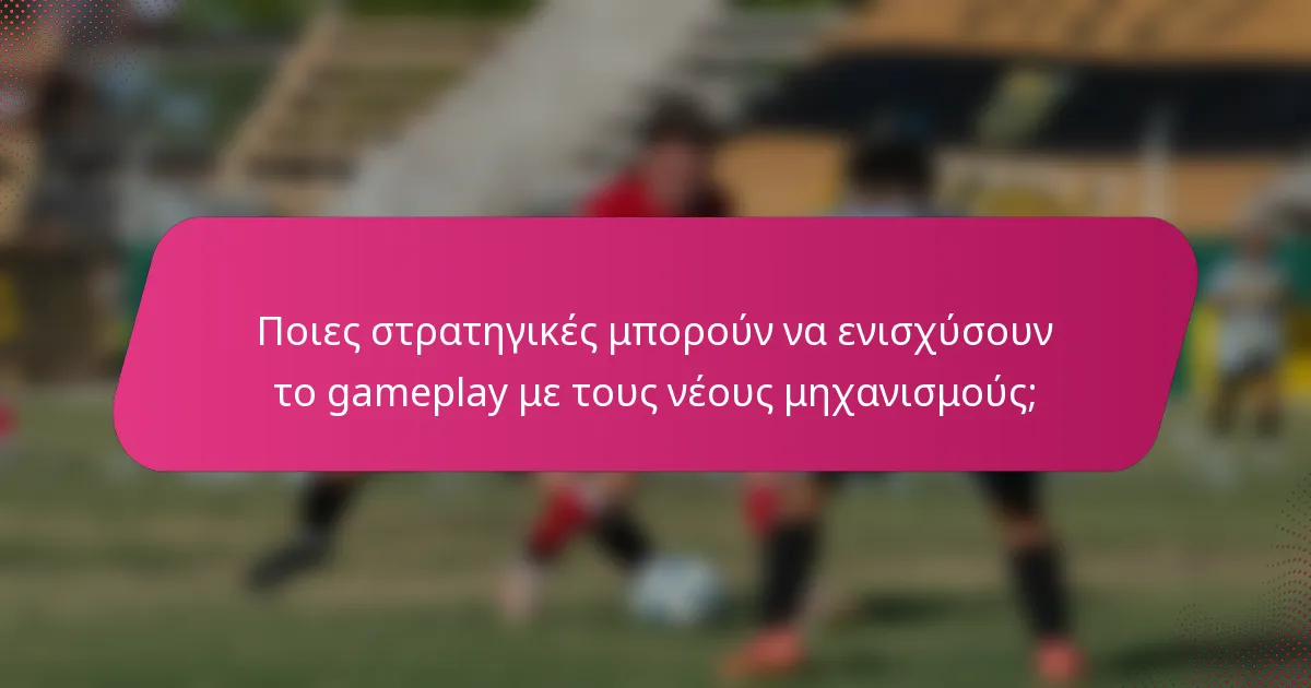 Ποιες στρατηγικές μπορούν να ενισχύσουν το gameplay με τους νέους μηχανισμούς;