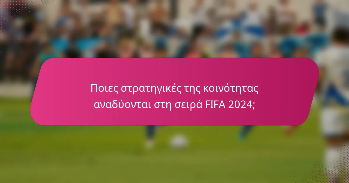 Ποιες στρατηγικές της κοινότητας αναδύονται στη σειρά FIFA 2024;