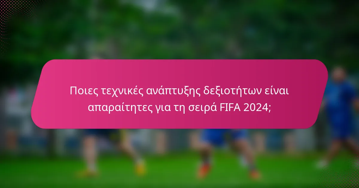 Ποιες τεχνικές ανάπτυξης δεξιοτήτων είναι απαραίτητες για τη σειρά FIFA 2024;