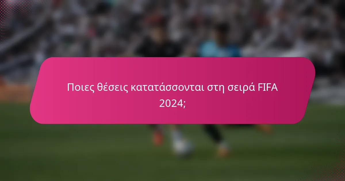 Ποιες θέσεις κατατάσσονται στη σειρά FIFA 2024;