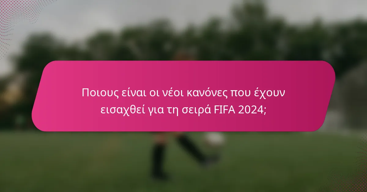 Ποιους είναι οι νέοι κανόνες που έχουν εισαχθεί για τη σειρά FIFA 2024;