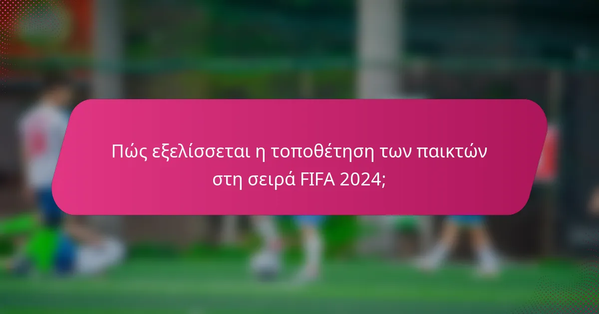 Πώς εξελίσσεται η τοποθέτηση των παικτών στη σειρά FIFA 2024;