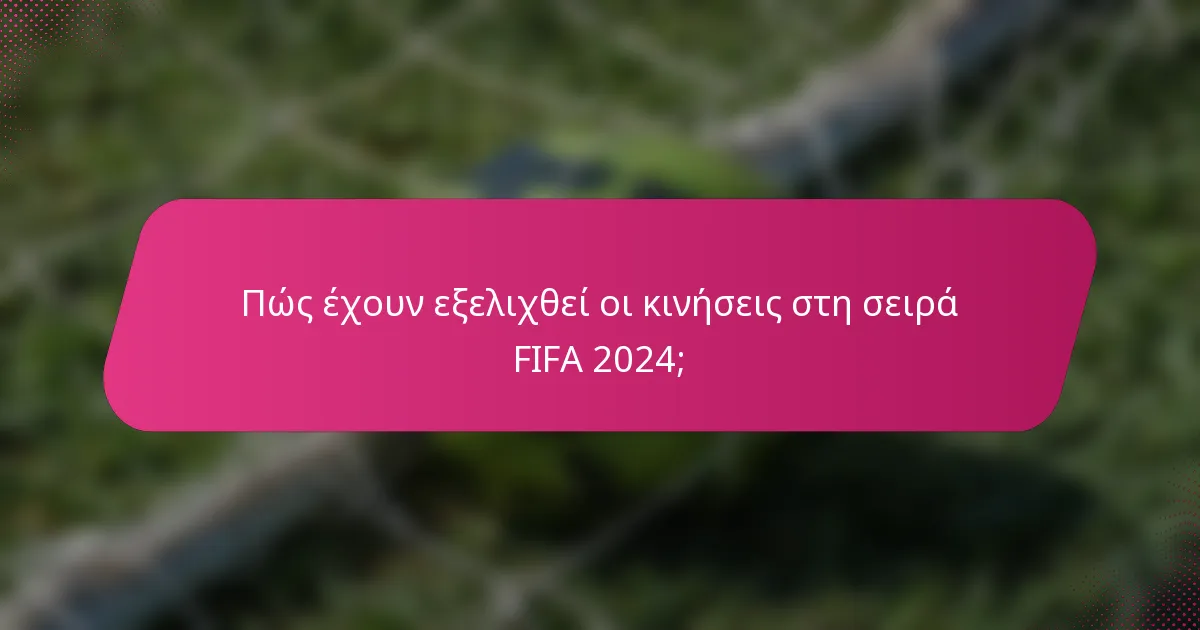 Πώς έχουν εξελιχθεί οι κινήσεις στη σειρά FIFA 2024;