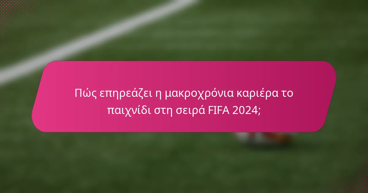 Πώς επηρεάζει η μακροχρόνια καριέρα το παιχνίδι στη σειρά FIFA 2024;