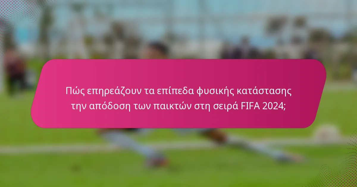 Πώς επηρεάζουν τα επίπεδα φυσικής κατάστασης την απόδοση των παικτών στη σειρά FIFA 2024;