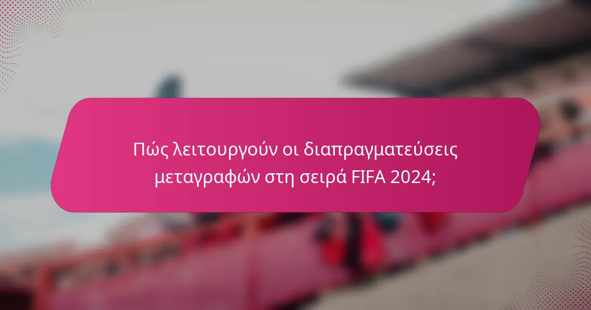 Πώς λειτουργούν οι διαπραγματεύσεις μεταγραφών στη σειρά FIFA 2024;