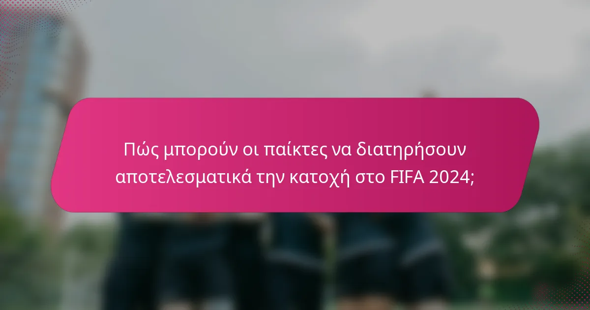 Πώς μπορούν οι παίκτες να διατηρήσουν αποτελεσματικά την κατοχή στο FIFA 2024;