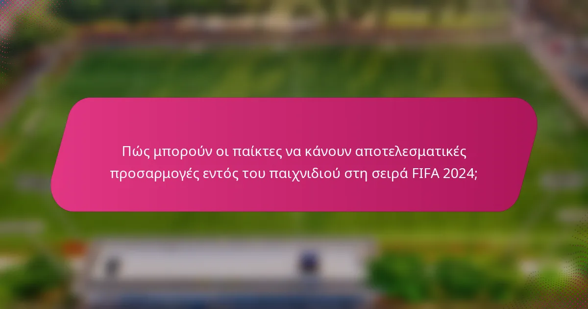 Πώς μπορούν οι παίκτες να κάνουν αποτελεσματικές προσαρμογές εντός του παιχνιδιού στη σειρά FIFA 2024;