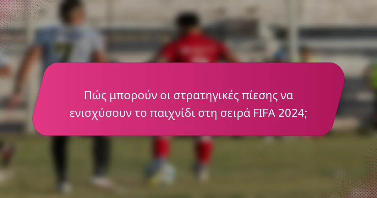 Πώς μπορούν οι στρατηγικές πίεσης να ενισχύσουν το παιχνίδι στη σειρά FIFA 2024;