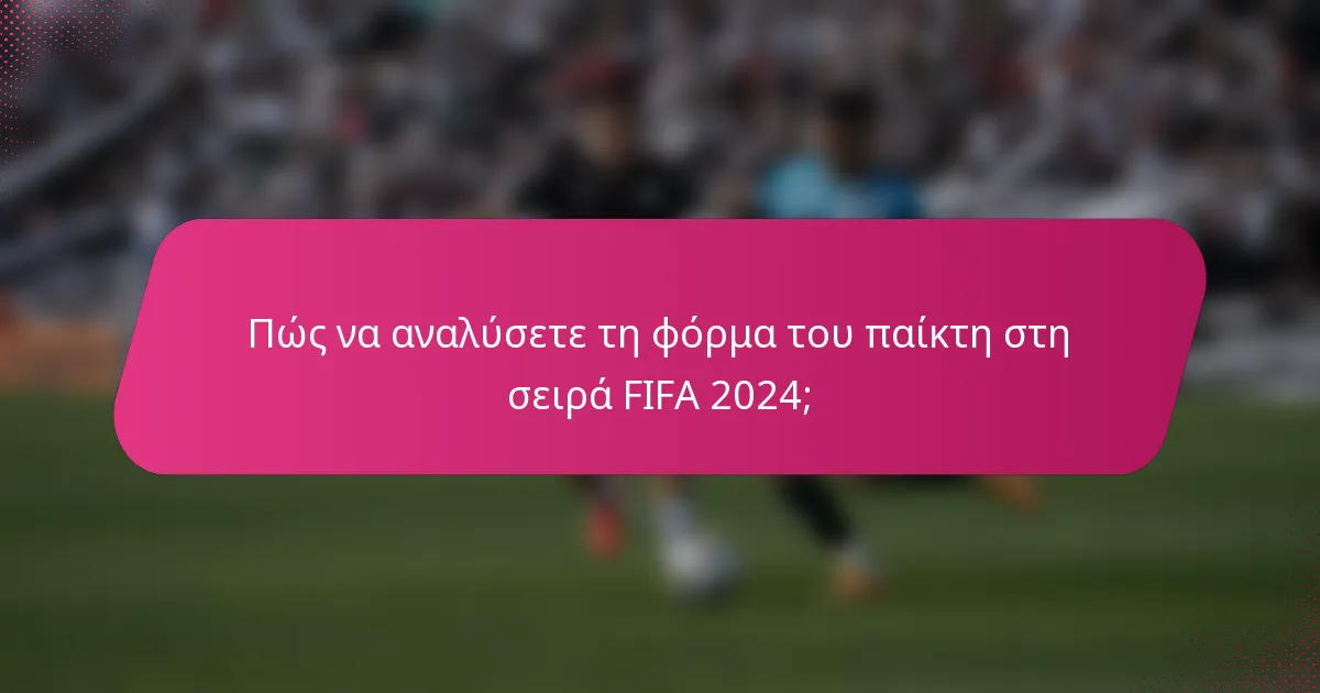 Πώς να αναλύσετε τη φόρμα του παίκτη στη σειρά FIFA 2024;