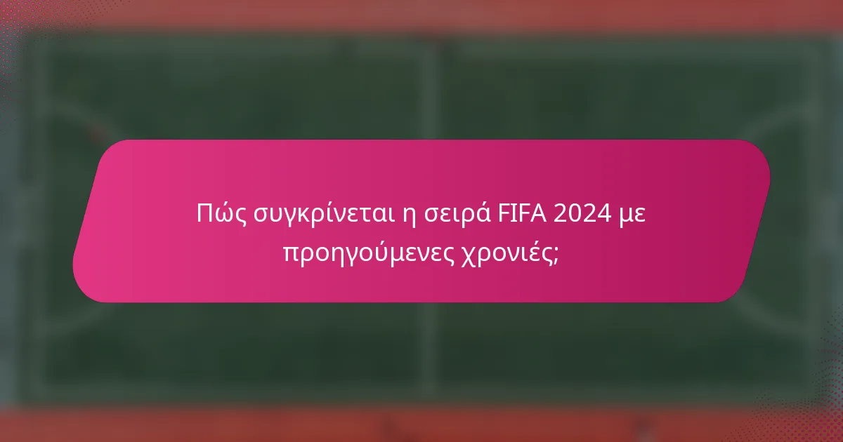 Πώς συγκρίνεται η σειρά FIFA 2024 με προηγούμενες χρονιές;