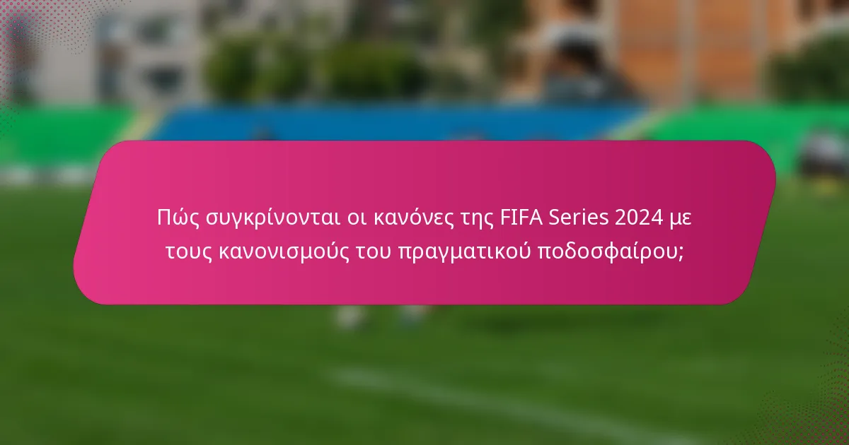 Πώς συγκρίνονται οι κανόνες της FIFA Series 2024 με τους κανονισμούς του πραγματικού ποδοσφαίρου;