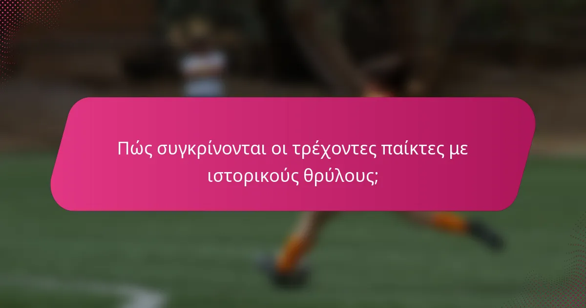 Πώς συγκρίνονται οι τρέχοντες παίκτες με ιστορικούς θρύλους;