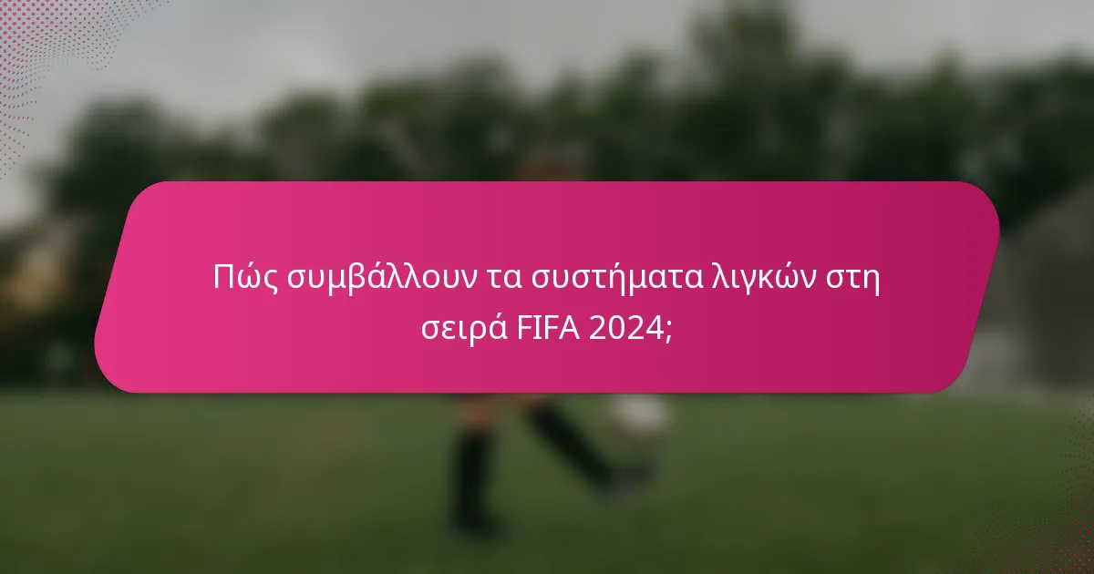 Πώς συμβάλλουν τα συστήματα λιγκών στη σειρά FIFA 2024;