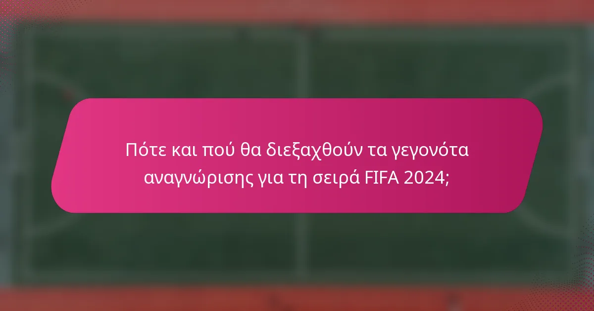 Πότε και πού θα διεξαχθούν τα γεγονότα αναγνώρισης για τη σειρά FIFA 2024;